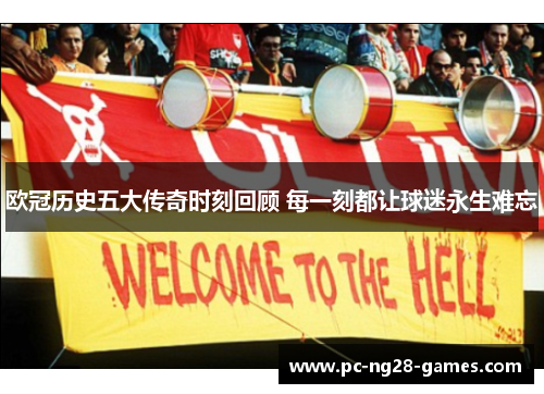 欧冠历史五大传奇时刻回顾 每一刻都让球迷永生难忘 欧冠历史五大传奇时刻回顾 每一刻都让球迷永生难忘