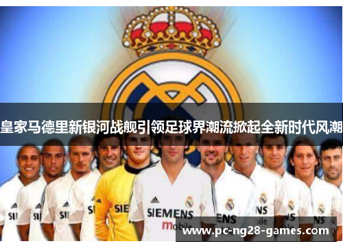 皇家马德里新银河战舰引领足球界潮流掀起全新时代风潮