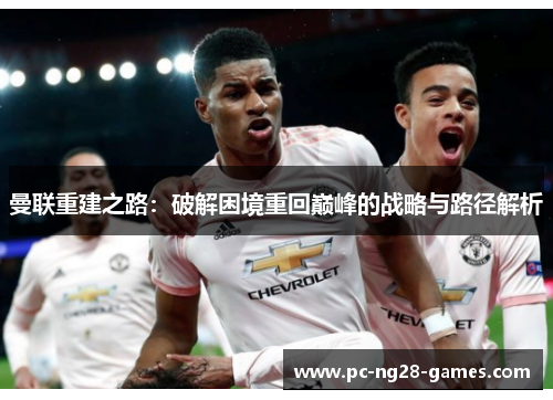 曼联重建之路：破解困境重回巅峰的战略与路径解析