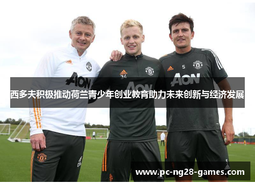 西多夫积极推动荷兰青少年创业教育助力未来创新与经济发展