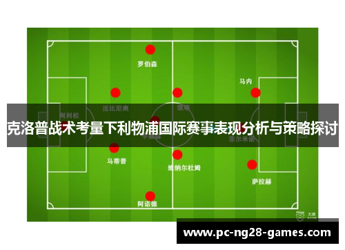 克洛普战术考量下利物浦国际赛事表现分析与策略探讨 克洛普战术考量下利物浦国际赛事表现分析与策略探讨