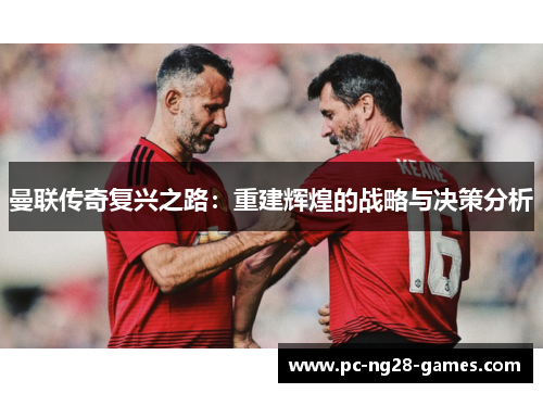 曼联传奇复兴之路：重建辉煌的战略与决策分析