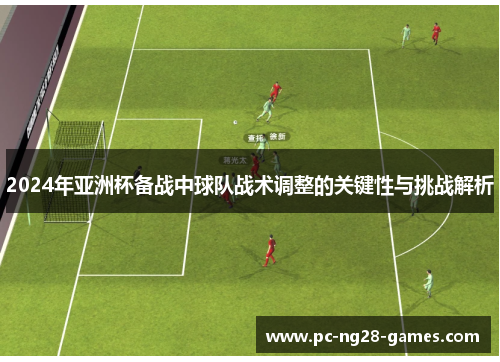 2024年亚洲杯备战中球队战术调整的关键性与挑战解析