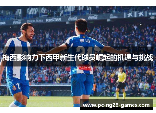 梅西影响力下西甲新生代球员崛起的机遇与挑战 梅西影响力下西甲新生代球员崛起的机遇与挑战