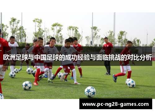 欧洲足球与中国足球的成功经验与面临挑战的对比分析 欧洲足球与中国足球的成功经验与面临挑战的对比分析