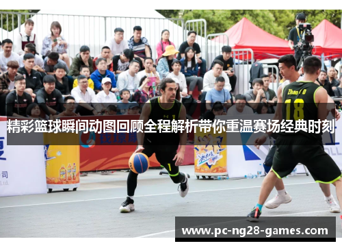精彩篮球瞬间动图回顾全程解析带你重温赛场经典时刻 精彩篮球瞬间动图回顾全程解析带你重温赛场经典时刻