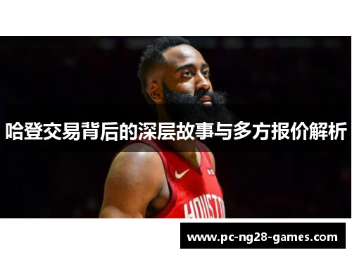 哈登交易背后的深层故事与多方报价解析 哈登交易背后的深层故事与多方报价解析