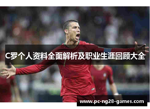 C罗个人资料全面解析及职业生涯回顾大全 C罗个人资料全面解析及职业生涯回顾大全