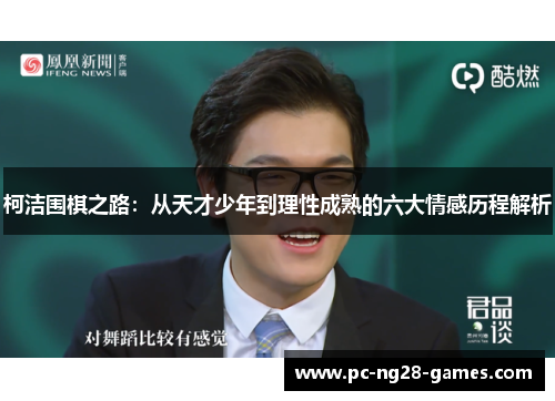 柯洁围棋之路：从天才少年到理性成熟的六大情感历程解析