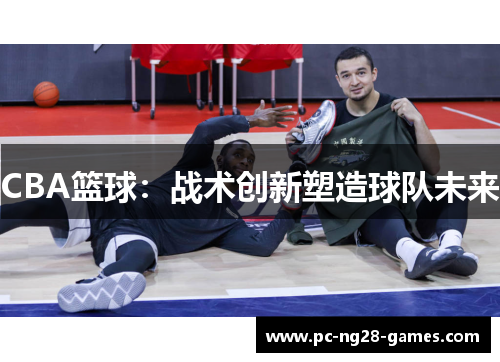 CBA篮球：战术创新塑造球队未来