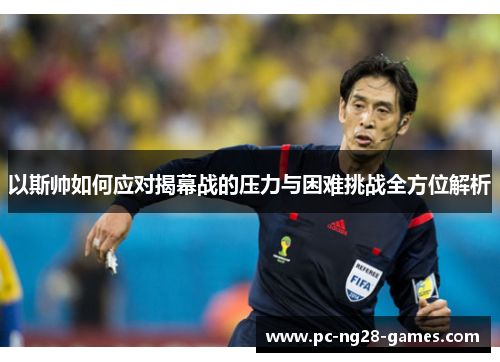 以斯帅如何应对揭幕战的压力与困难挑战全方位解析 以斯帅如何应对揭幕战的压力与困难挑战全方位解析