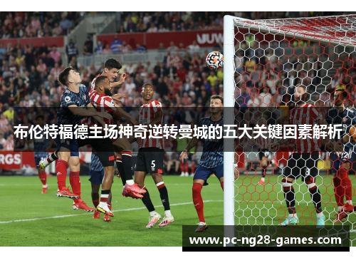 布伦特福德主场神奇逆转曼城的五大关键因素解析