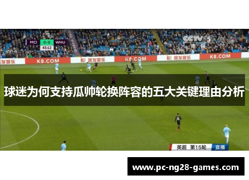 球迷为何支持瓜帅轮换阵容的五大关键理由分析 球迷为何支持瓜帅轮换阵容的五大关键理由分析