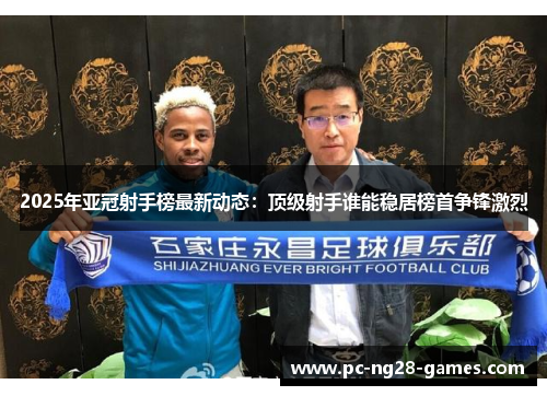 2025年亚冠射手榜最新动态:顶级射手谁能稳居榜首争锋激烈 2025年亚冠射手榜最新动态:顶级射手谁能稳居榜首争锋激烈