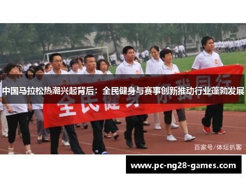 中国马拉松热潮兴起背后:全民健身与赛事创新推动行业蓬勃发展 中国马拉松热潮兴起背后:全民健身与赛事创新推动行业蓬勃发展