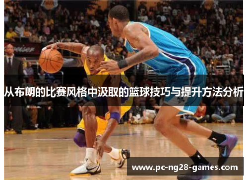 从布朗的比赛风格中汲取的篮球技巧与提升方法分析