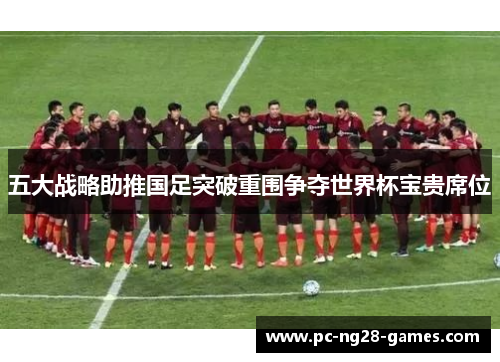 五大战略助推国足突破重围争夺世界杯宝贵席位