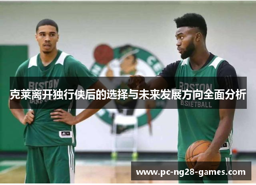 克莱离开独行侠后的选择与未来发展方向全面分析