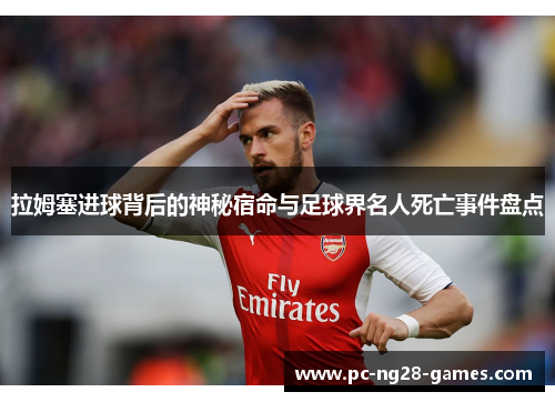 拉姆塞进球背后的神秘宿命与足球界名人死亡事件盘点 拉姆塞进球背后的神秘宿命与足球界名人死亡事件盘点
