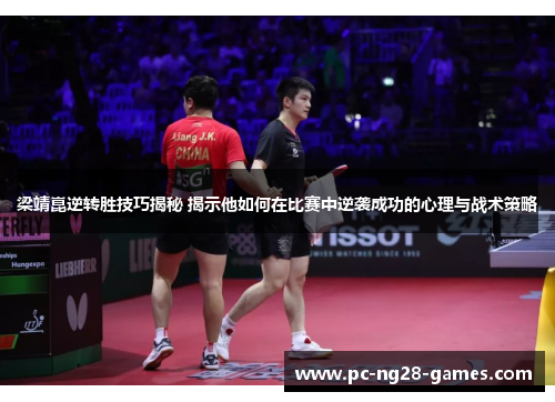 梁靖崑逆转胜技巧揭秘 揭示他如何在比赛中逆袭成功的心理与战术策略 梁靖崑逆转胜技巧揭秘 揭示他如何在比赛中逆袭成功的心理与战术策略