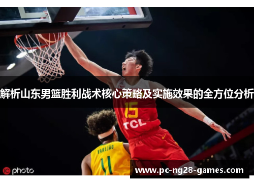 解析山东男篮胜利战术核心策略及实施效果的全方位分析 解析山东男篮胜利战术核心策略及实施效果的全方位分析