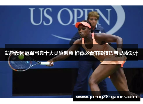 凯斯澳网冠军写真十大灵感创意 推荐必看拍摄技巧与灵感设计 凯斯澳网冠军写真十大灵感创意 推荐必看拍摄技巧与灵感设计