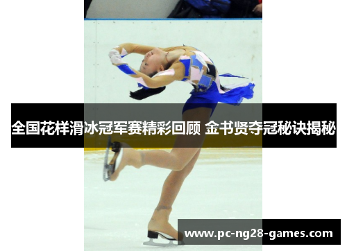 全国花样滑冰冠军赛精彩回顾 金书贤夺冠秘诀揭秘 全国花样滑冰冠军赛精彩回顾 金书贤夺冠秘诀揭秘