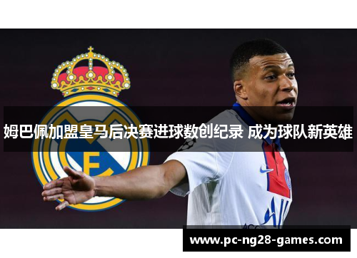 姆巴佩加盟皇马后决赛进球数创纪录 成为球队新英雄 姆巴佩加盟皇马后决赛进球数创纪录 成为球队新英雄