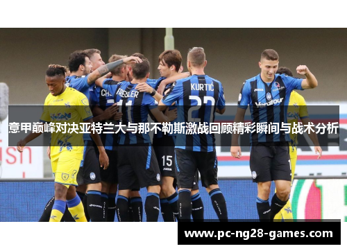 意甲巅峰对决亚特兰大与那不勒斯激战回顾精彩瞬间与战术分析 意甲巅峰对决亚特兰大与那不勒斯激战回顾精彩瞬间与战术分析