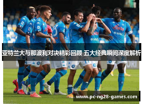 亚特兰大与那波利对决精彩回顾 五大经典瞬间深度解析