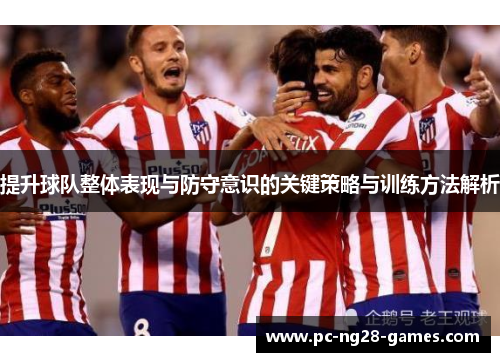 提升球队整体表现与防守意识的关键策略与训练方法解析