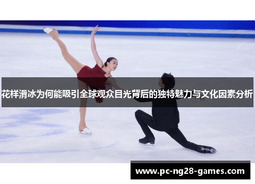 花样滑冰为何能吸引全球观众目光背后的独特魅力与文化因素分析
