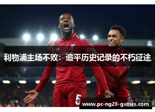 利物浦主场不败:追平历史记录的不朽征途 利物浦主场不败:追平历史记录的不朽征途