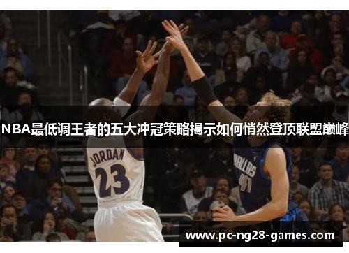 NBA最低调王者的五大冲冠策略揭示如何悄然登顶联盟巅峰