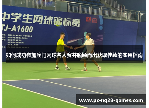 如何成功参加澳门网球名人赛并脱颖而出获取佳绩的实用指南 如何成功参加澳门网球名人赛并脱颖而出获取佳绩的实用指南