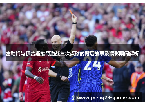 富勒姆与伊普斯维奇激战三次点球的背后故事及精彩瞬间解析