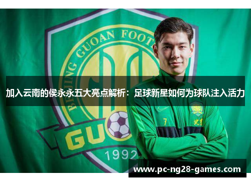 加入云南的侯永永五大亮点解析：足球新星如何为球队注入活力