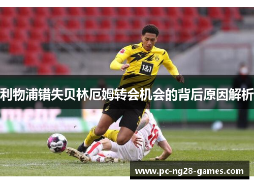 利物浦错失贝林厄姆转会机会的背后原因解析 利物浦错失贝林厄姆转会机会的背后原因解析
