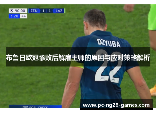 布鲁日欧冠惨败后解雇主帅的原因与应对策略解析 布鲁日欧冠惨败后解雇主帅的原因与应对策略解析