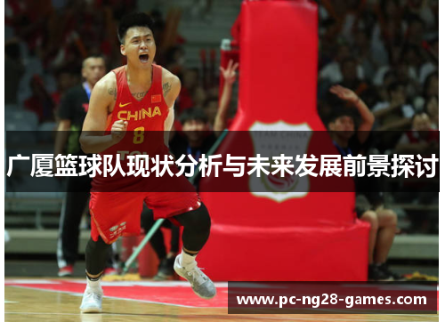 广厦篮球队现状分析与未来发展前景探讨 广厦篮球队现状分析与未来发展前景探讨