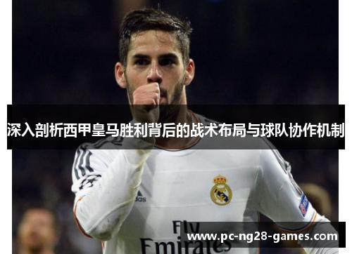 深入剖析西甲皇马胜利背后的战术布局与球队协作机制 深入剖析西甲皇马胜利背后的战术布局与球队协作机制
