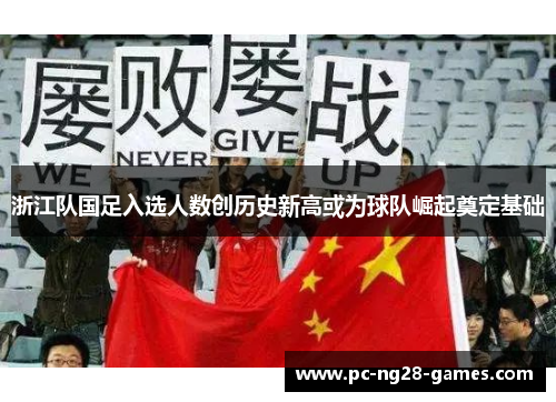 浙江队国足入选人数创历史新高或为球队崛起奠定基础 浙江队国足入选人数创历史新高或为球队崛起奠定基础