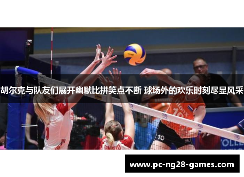 胡尔克与队友们展开幽默比拼笑点不断 球场外的欢乐时刻尽显风采