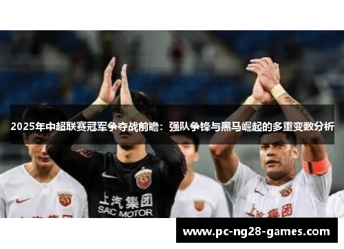 2025年中超联赛冠军争夺战前瞻:强队争锋与黑马崛起的多重变数分析 2025年中超联赛冠军争夺战前瞻:强队争锋与黑马崛起的多重变数分析