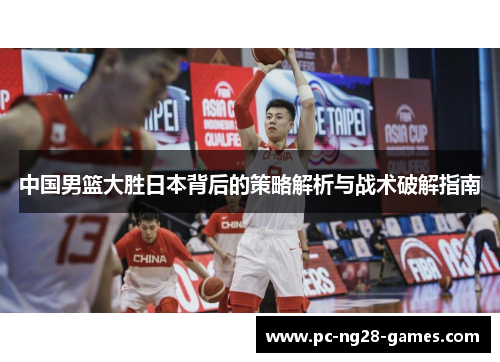 中国男篮大胜日本背后的策略解析与战术破解指南