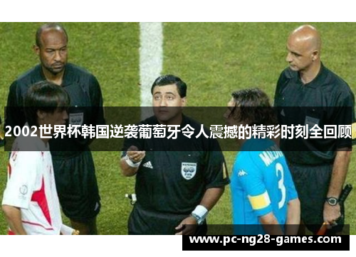 2002世界杯韩国逆袭葡萄牙令人震撼的精彩时刻全回顾 2002世界杯韩国逆袭葡萄牙令人震撼的精彩时刻全回顾