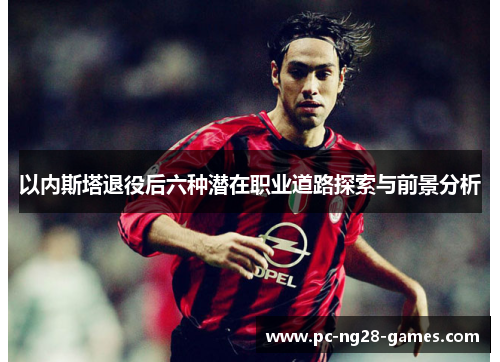 以内斯塔退役后六种潜在职业道路探索与前景分析