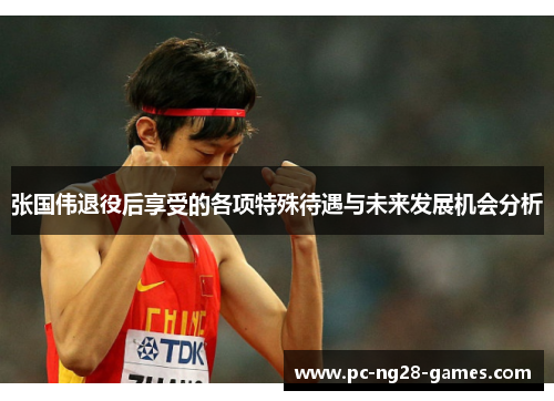 张国伟退役后享受的各项特殊待遇与未来发展机会分析 张国伟退役后享受的各项特殊待遇与未来发展机会分析