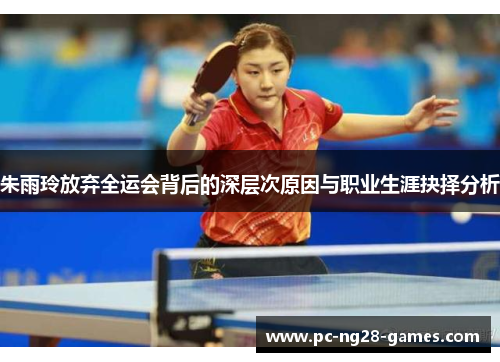 朱雨玲放弃全运会背后的深层次原因与职业生涯抉择分析 朱雨玲放弃全运会背后的深层次原因与职业生涯抉择分析