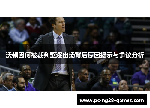 沃顿因何被裁判驱逐出场背后原因揭示与争议分析